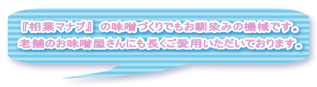 相葉マナブの味噌づくりでお馴染みの機械です。 老舗のお店屋さんにも長くご愛用いただいております。