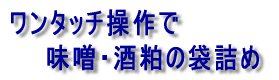 ワンタッチ操作で 味噌・酒粕の袋詰め 