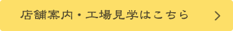 店舗案内・工場見学はこちら